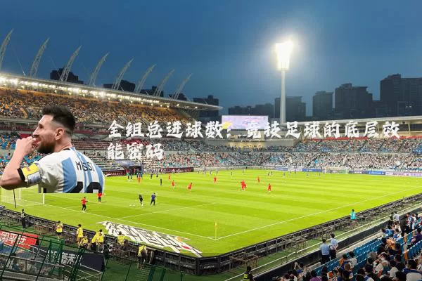 全组总进球数：竞技足球的底层效能密码