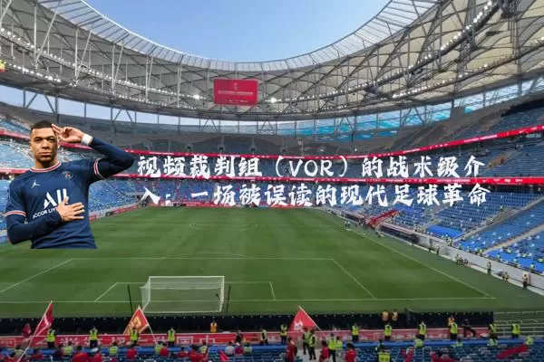 视频裁判组(VOR)的战术级介入:一场被误读的现代足球革命