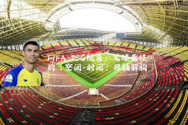 FIFA TSG视角:足球竞技的「空间-时间」双轴解构
