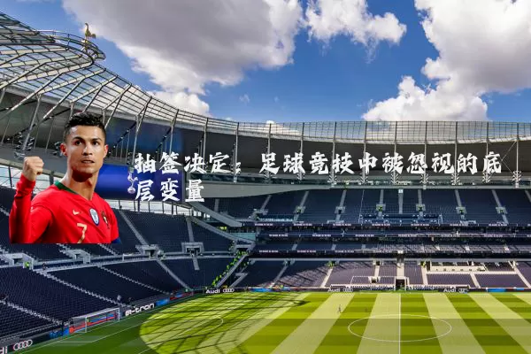 抽签决定：足球竞技中被忽视的底层变量