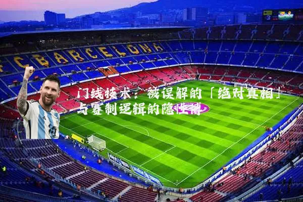 门线技术:被误解的「绝对真相」与赛制逻辑的隐性博弈