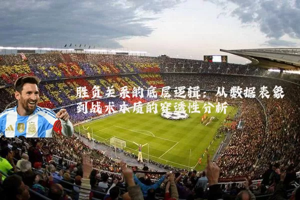 胜负关系的底层逻辑:从数据表象到战术本质的穿透性分析