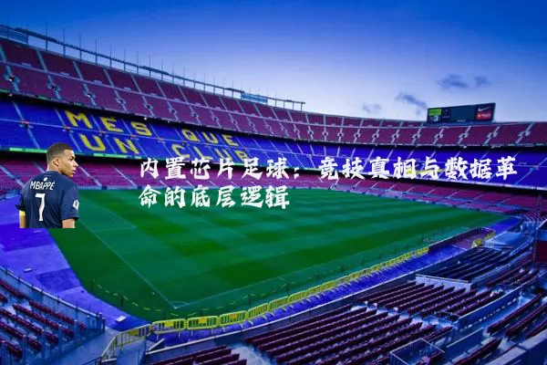 内置芯片足球:竞技真相与数据革命的底层逻辑