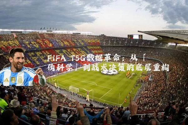FIFA TSG数据革命：从「伪科学」到战术决策的底层重构