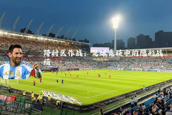 跨时区作战：足球竞技中的隐形战场