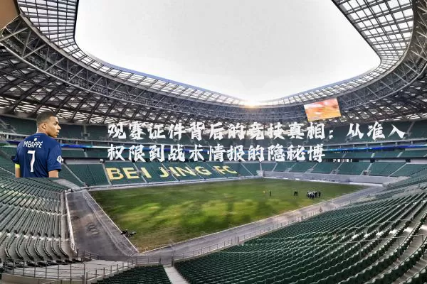观赛证件背后的竞技真相：从准入权限到战术情报的隐秘博弈
