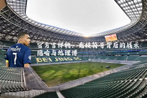 官方吉祥物:竞技符号背后的战术隐喻与地理博弈