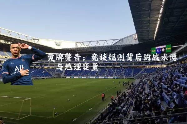 黄牌警告：竞技规则背后的战术博弈与地理变量