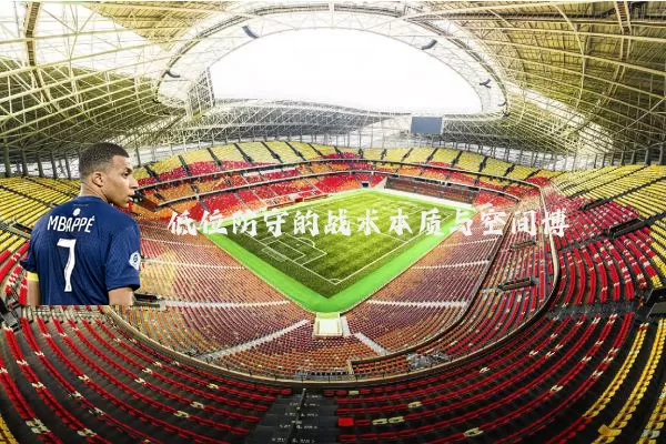 低位防守的战术本质与空间博弈