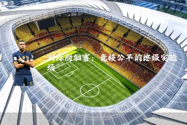 洲际附加赛:竞技公平的终极实验场