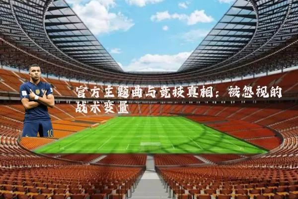 官方主题曲与竞技真相:被忽视的战术变量