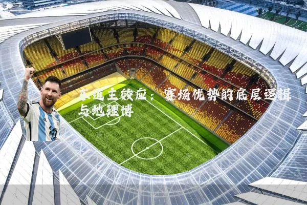 东道主效应:赛场优势的底层逻辑与地理博弈