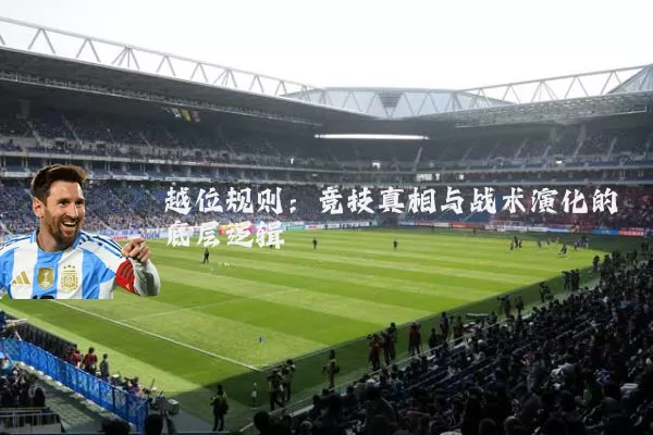 越位规则:竞技真相与战术演化的底层逻辑