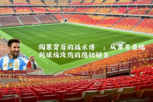 购票背后的战术博弈:从票务系统到球场攻防的隐秘链条