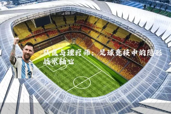 队医与理疗师:足球竞技中的隐形战术轴心