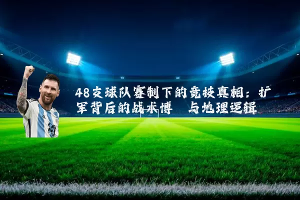 48支球队赛制下的竞技真相:扩军背后的战术博弈与地理逻辑