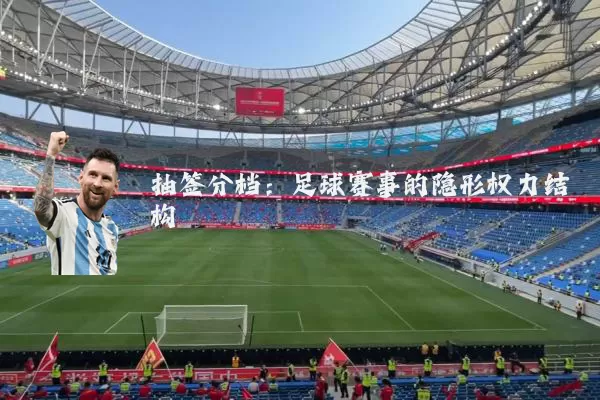 抽签分档:足球赛事的隐形权力结构