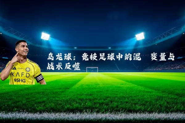 乌龙球:竞技足球中的混沌变量与战术反噬