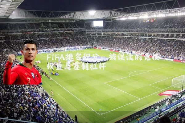 FIFA排名积分:被误读的竞技权重与赛制杠杆