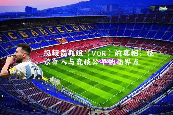 视频裁判组（VOR）的真相：技术介入与竞技公平的临界点