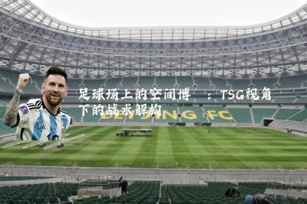 足球场上的空间博弈:TSG视角下的战术解构